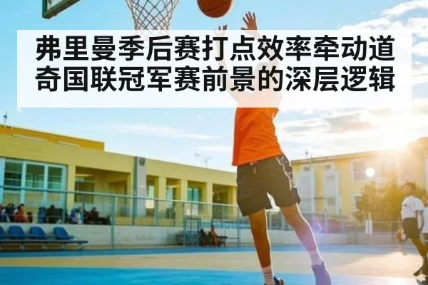 弗里曼季后赛打点效率牵动道奇国联冠军赛前景的深层逻辑